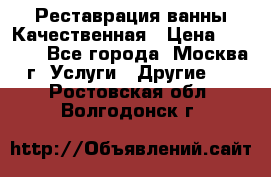 Реставрация ванны Качественная › Цена ­ 3 333 - Все города, Москва г. Услуги » Другие   . Ростовская обл.,Волгодонск г.